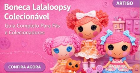 Boneca Lalaloopsy colecionável: guia completo para fãs