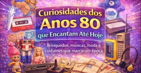 Curiosidades dos Anos 80 que Encantam Até Hoje