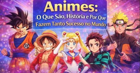Animes: O Que São, História e Por Que Fazem Sucesso no Mundo