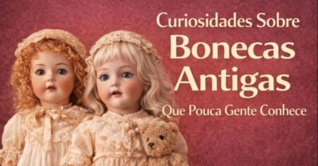 Curiosidades Sobre Bonecas Antigas Que Pouca Gente Conhece