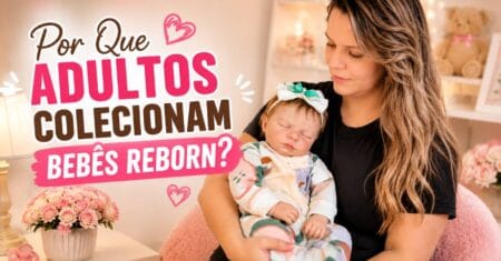 Por Que Adultos Colecionam Bebês Reborn?
